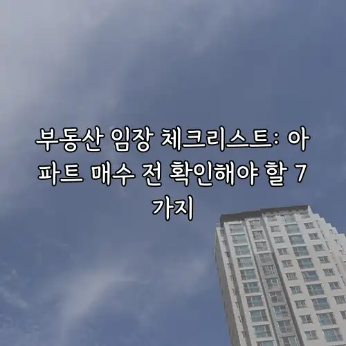 부동산 임장 체크리스트: 아파트 매수 전 확인해야 할 7가지