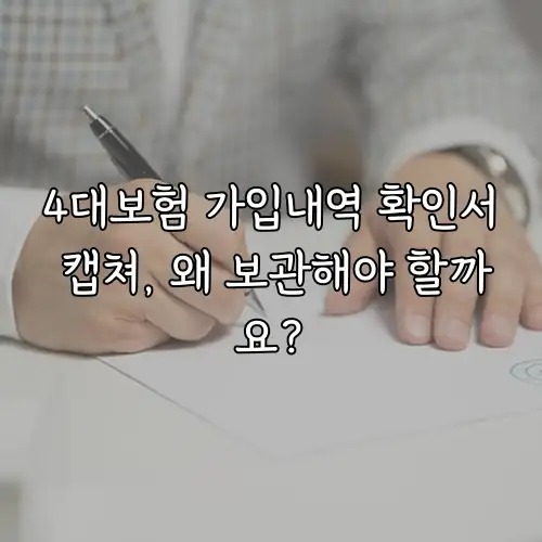 4대보험 가입내역 확인서 캡쳐, 왜 보관해야 할까요?