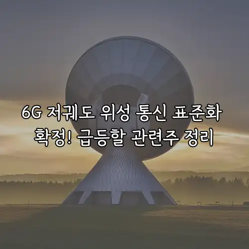 6G 저궤도 위성 통신 표준화 확정! 급등할 관련주 정리