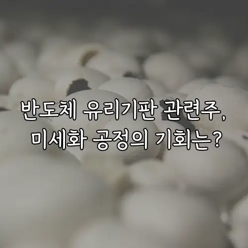 반도체 유리기판 관련주, 미세화 공정의 기회는?