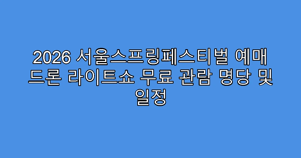2026 서울스프링페스티벌 예매 드론 라이트쇼 무료 관람 명당 및 일정