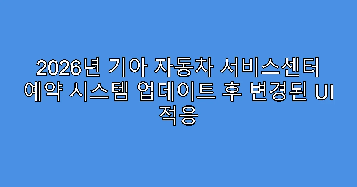 2026년 기아 자동차 서비스센터 예약 시스템 업데이트 후 변경된 UI 적응