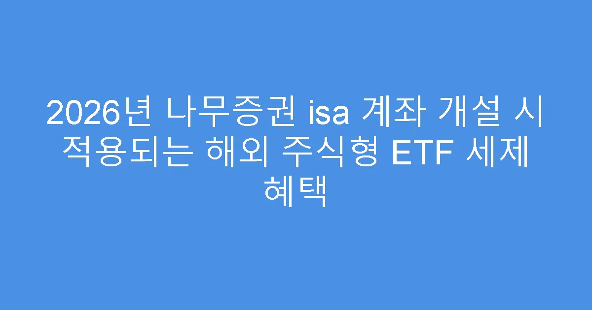 2026년 나무증권 isa 계좌 개설 시 적용되는 해외 주식형 ETF 세제 혜택