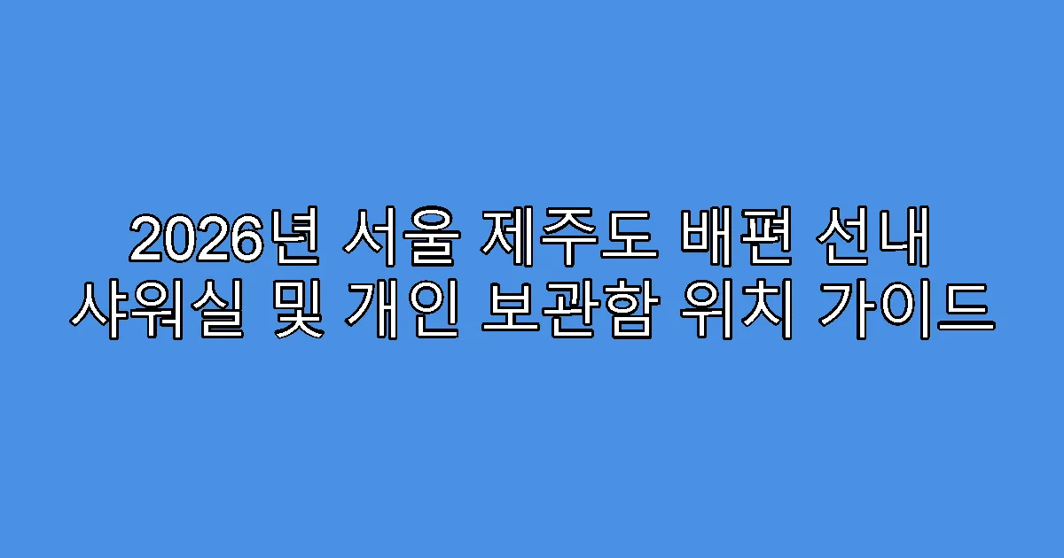 2026년 서울 제주도 배편 선내 샤워실 및 개인 보관함 위치 가이드