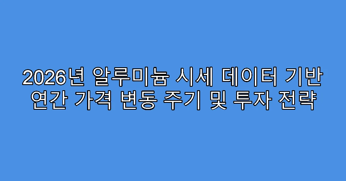 2026년 알루미늄 시세 데이터 기반 연간 가격 변동 주기 및 투자 전략