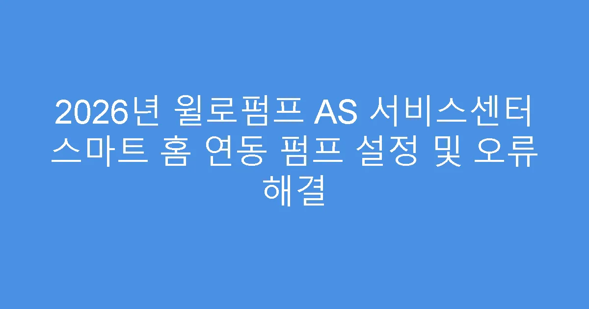 2026년 윌로펌프 AS 서비스센터 스마트 홈 연동 펌프 설정 및 오류 해결