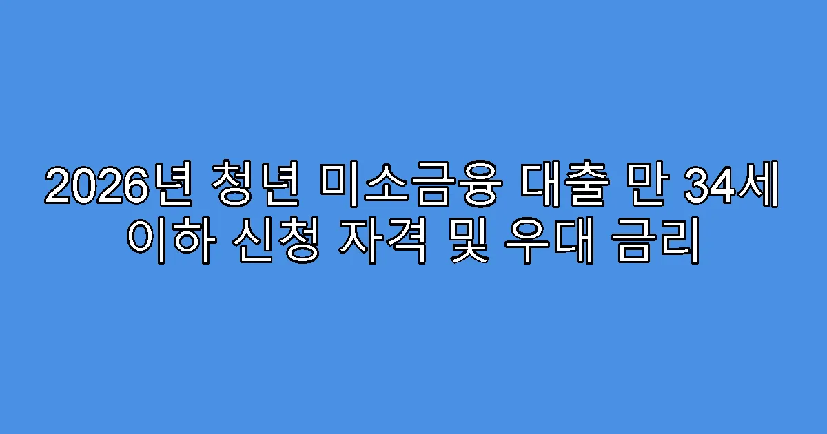 2026년 청년 미소금융 대출 만 34세 이하 신청 자격 및 우대 금리
