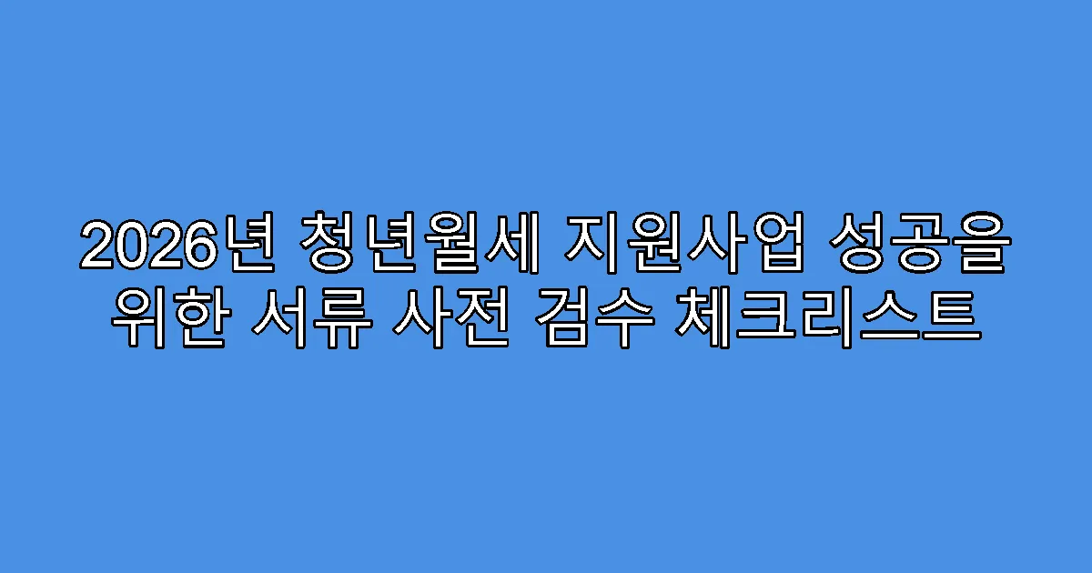2026년 청년월세 지원사업 성공을 위한 서류 사전 검수 체크리스트