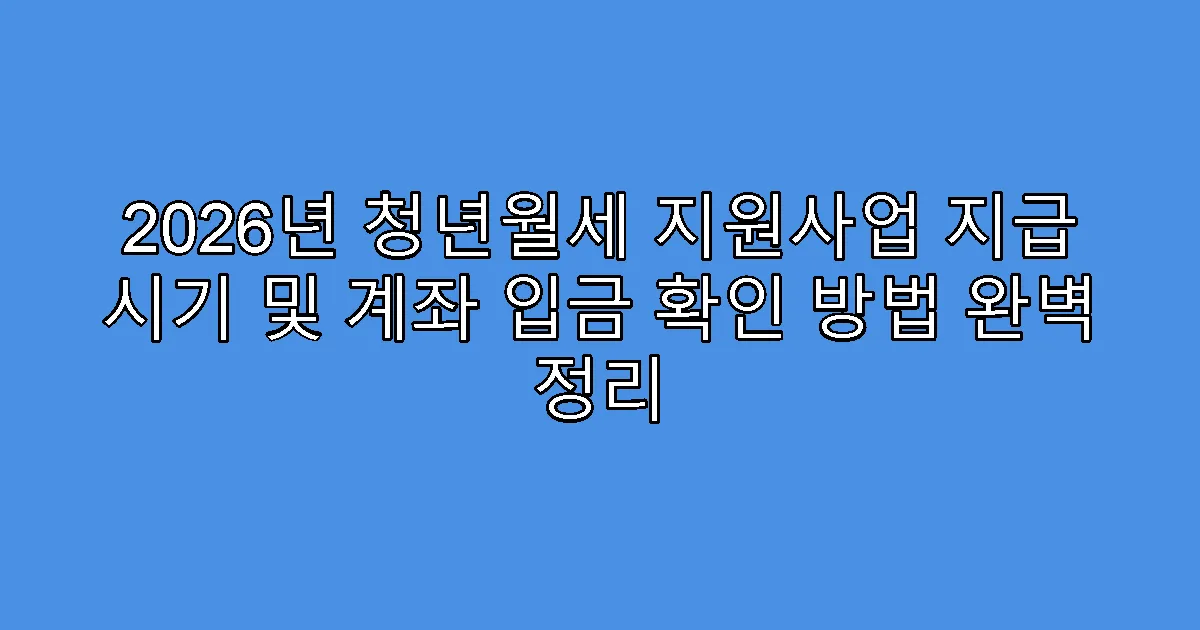 2026년 청년월세 지원사업 지급 시기 및 계좌 입금 확인 방법 완벽 정리