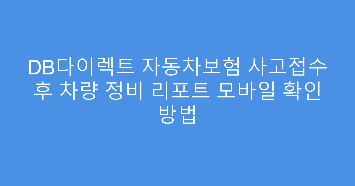DB다이렉트 자동차보험 사고접수 후 차량 정비 리포트 모바일 확인 방법
