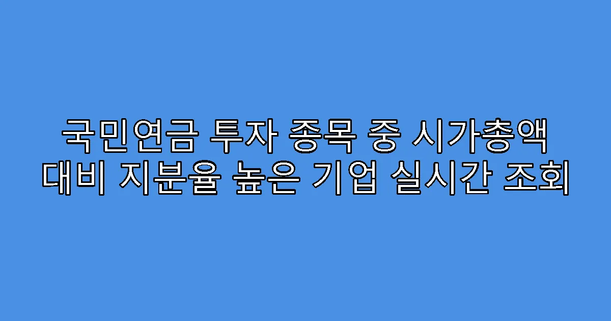 국민연금 투자 종목 중 시가총액 대비 지분율 높은 기업 실시간 조회