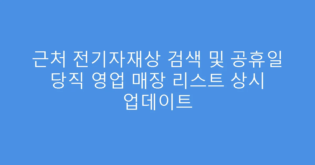 근처 전기자재상 검색 및 공휴일 당직 영업 매장 리스트 상시 업데이트