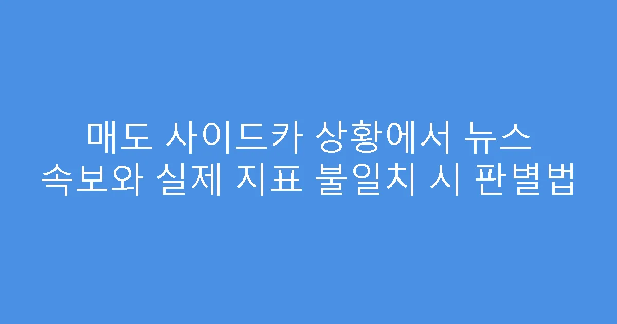 매도 사이드카 상황에서 뉴스 속보와 실제 지표 불일치 시 판별법