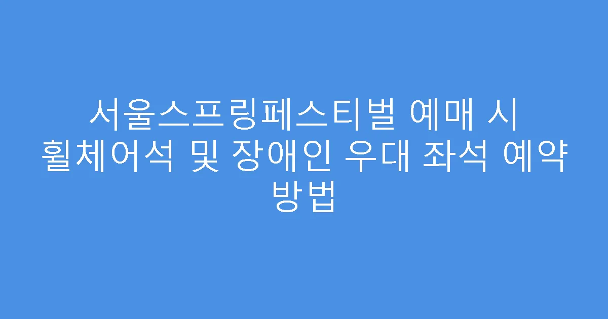 서울스프링페스티벌 예매 시 휠체어석 및 장애인 우대 좌석 예약 방법
