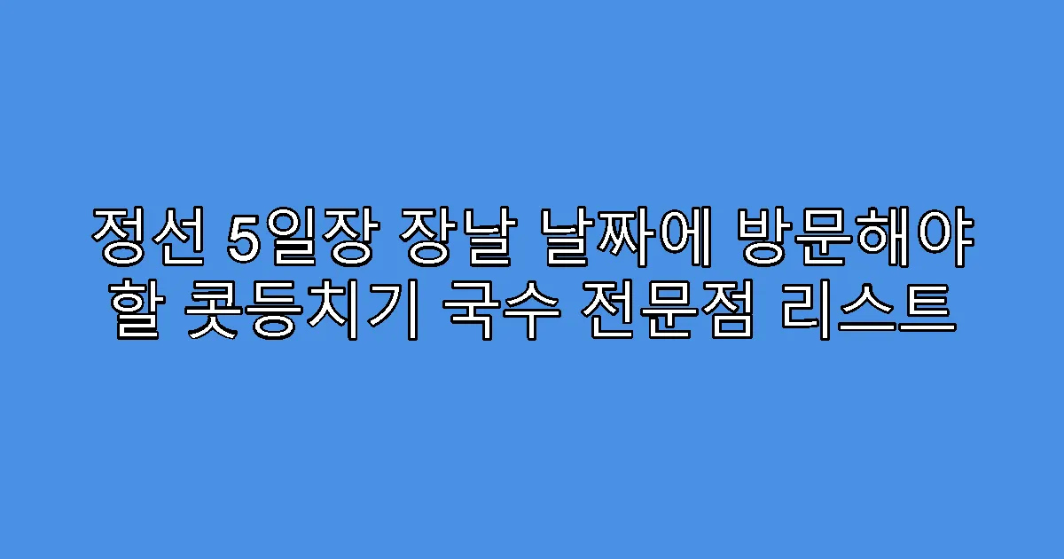 정선 5일장 장날 날짜에 방문해야 할 콧등치기 국수 전문점 리스트