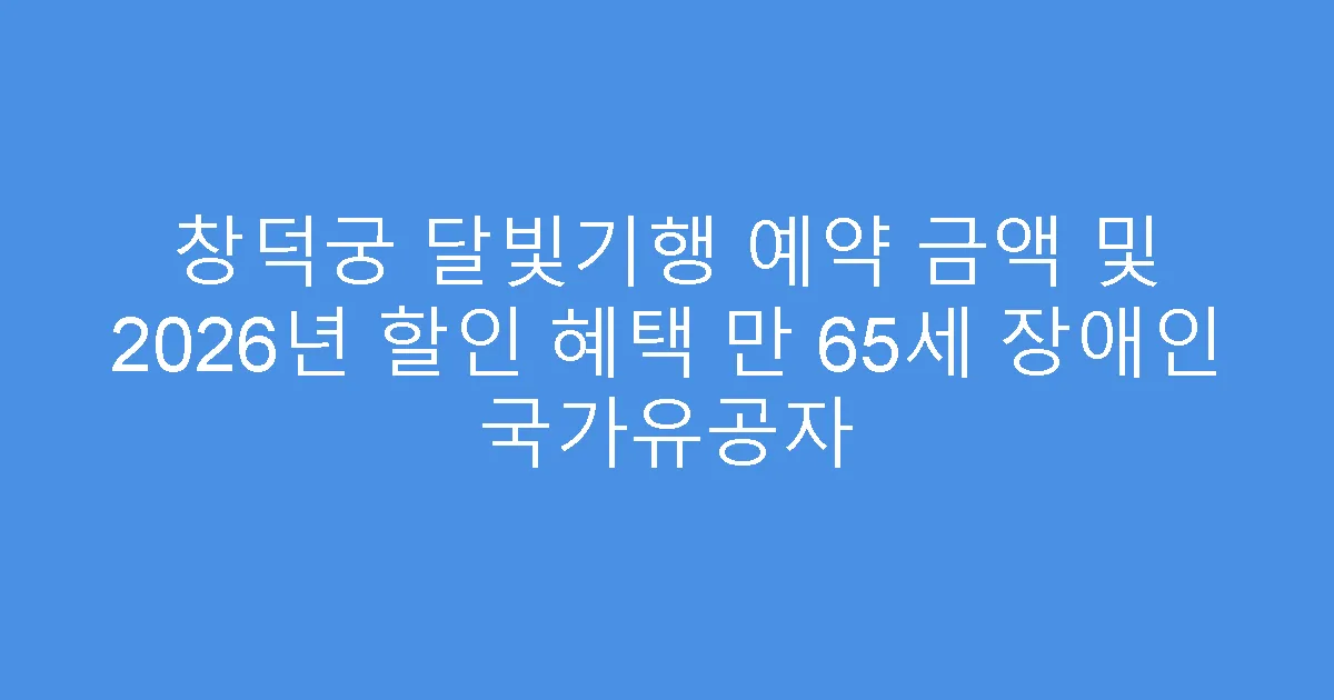 창덕궁 달빛기행 예약 금액 및 2026년 할인 혜택 만 65세 장애인 국가유공자