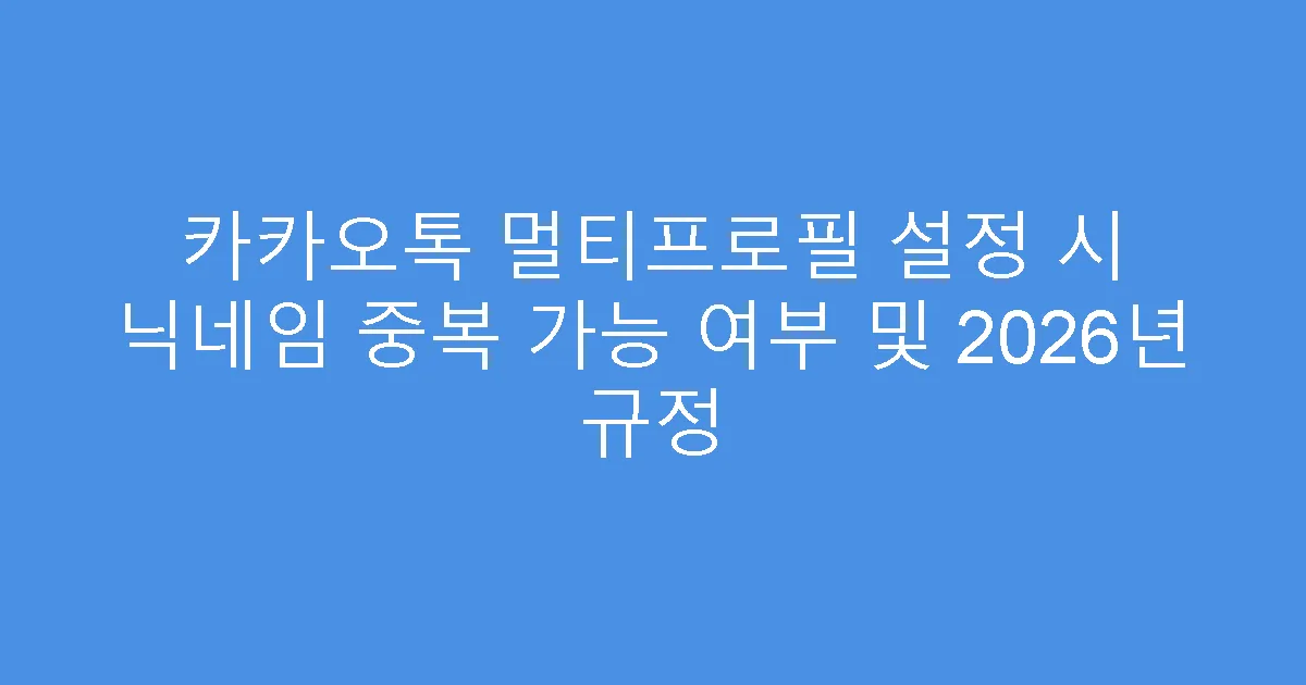 카카오톡 멀티프로필 설정 시 닉네임 중복 가능 여부 및 2026년 규정