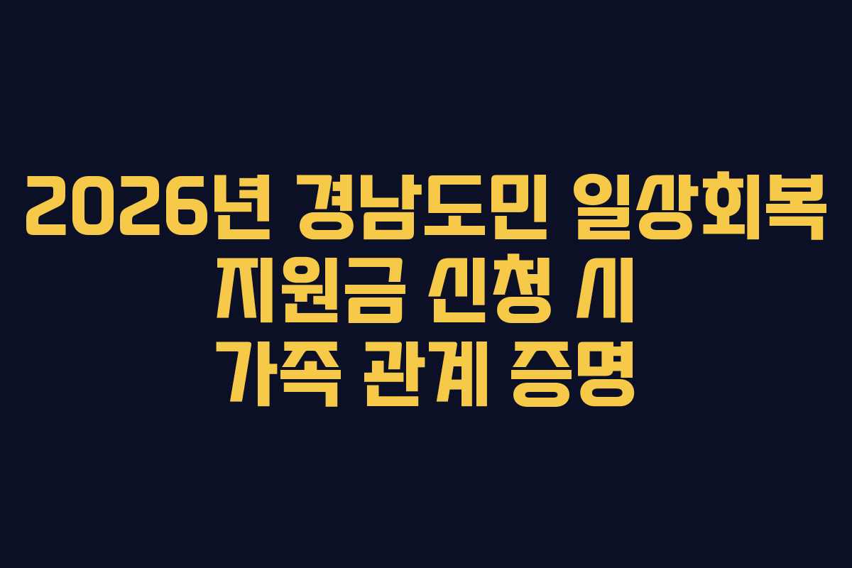 2026년 경남도민 일상회복 지원금 신청 시 가족 관계 증명