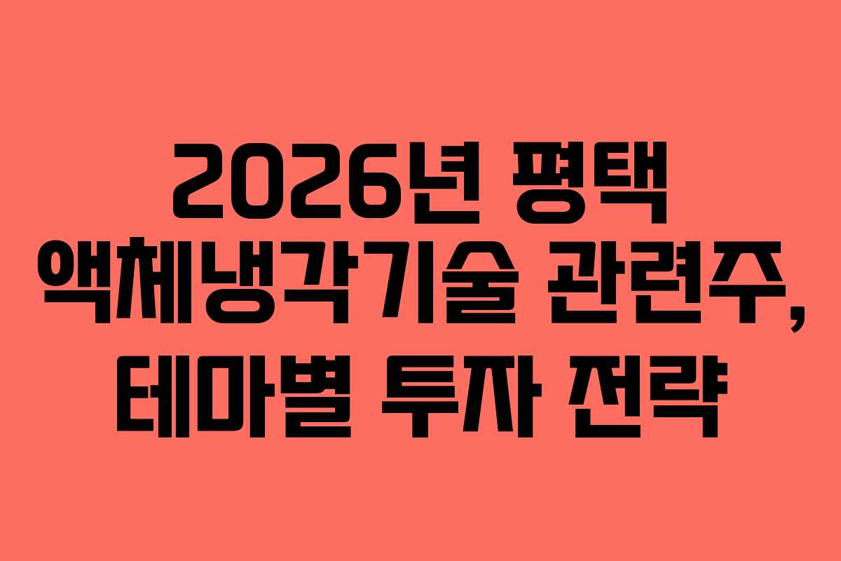 2026년 평택 액체냉각기술 관련주, 테마별 투자 전략