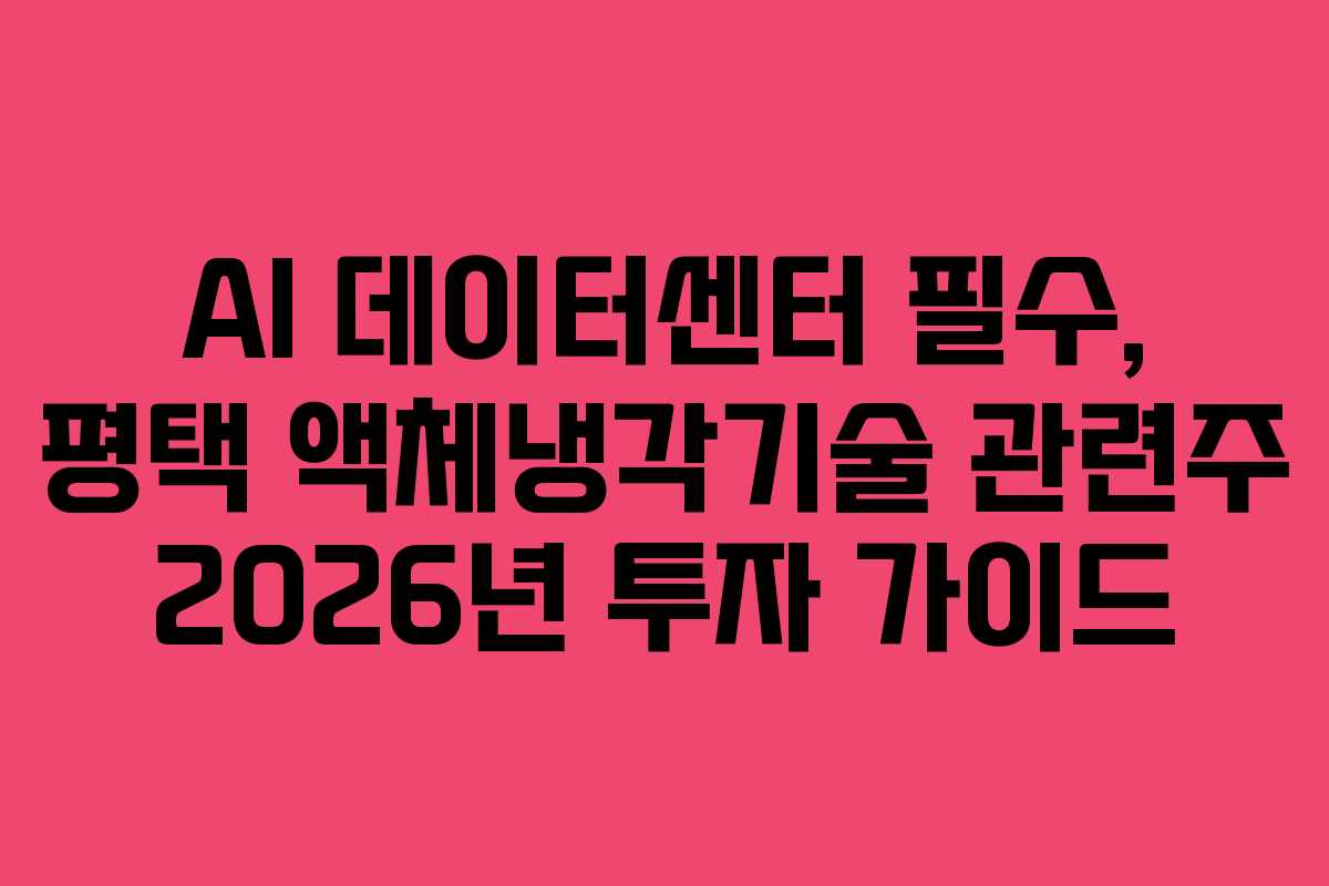AI 데이터센터 필수, 평택 액체냉각기술 관련주 2026년 투자 가이드
