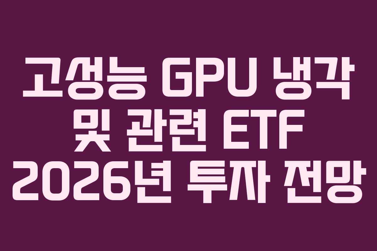 고성능 GPU 냉각 및 관련 ETF 2026년 투자 전망