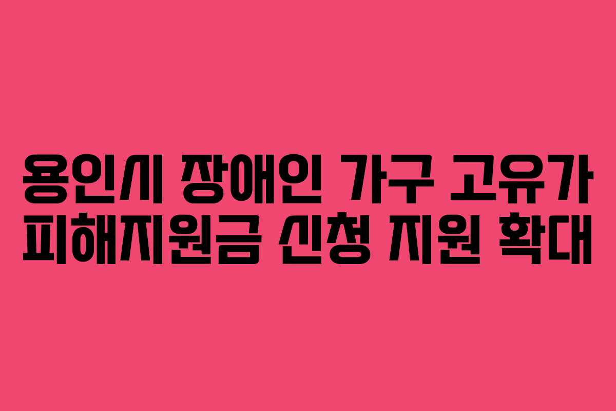 용인시 장애인 가구 고유가 피해지원금 신청 지원 확대