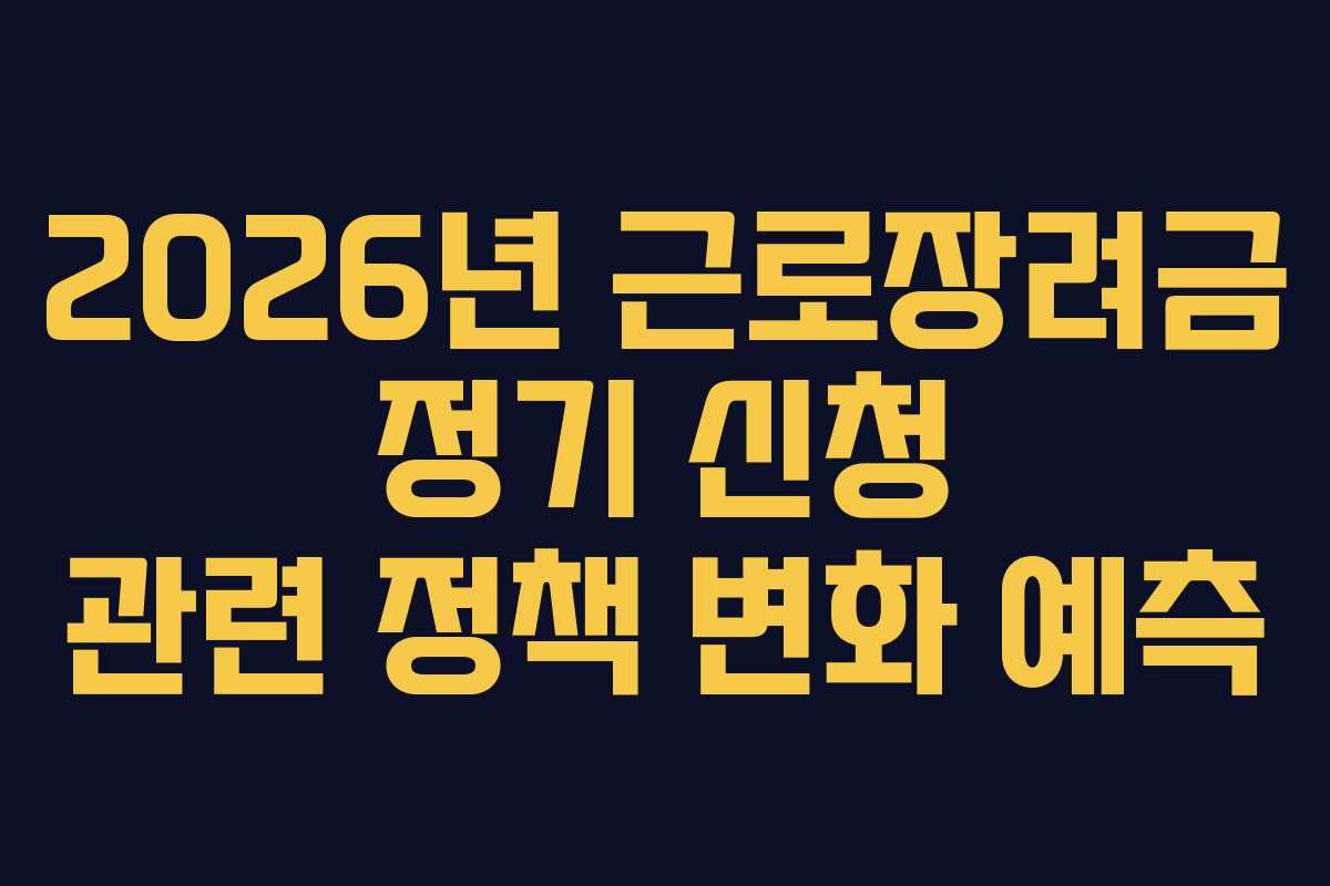 2026년 근로장려금 정기 신청 관련 정책 변화 예측