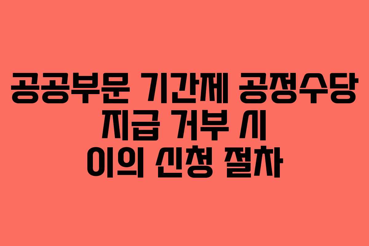 공공부문 기간제 공정수당 지급 거부 시 이의 신청 절차