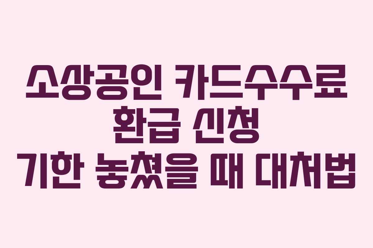 소상공인 카드수수료 환급 신청 기한 놓쳤을 때 대처법