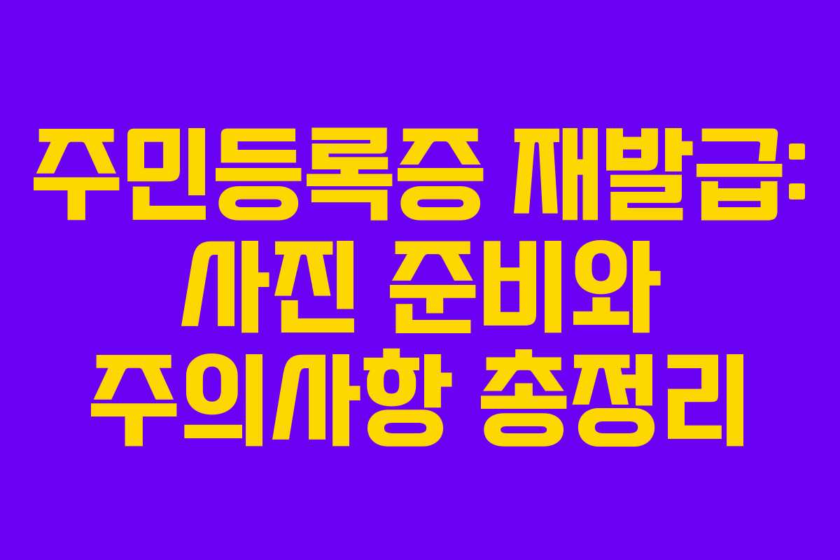 주민등록증 재발급: 사진 준비와 주의사항 총정리