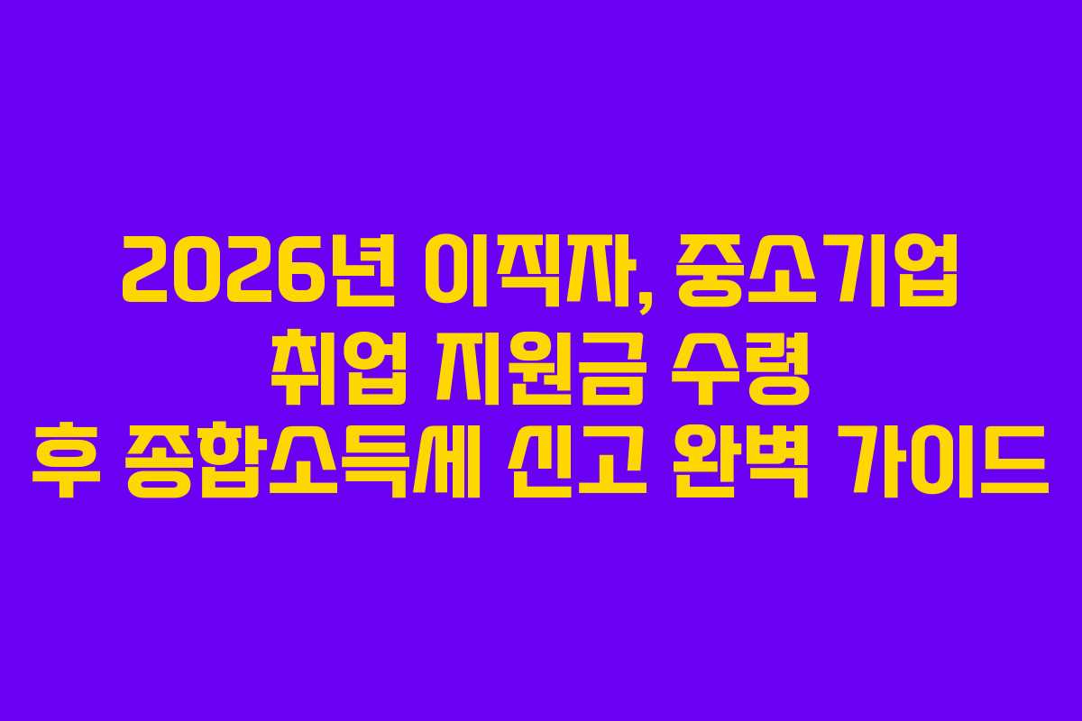 2026년-이직자,-중소기업-취업-지원금-수령-후-종합소득세-신고-완벽-가이드