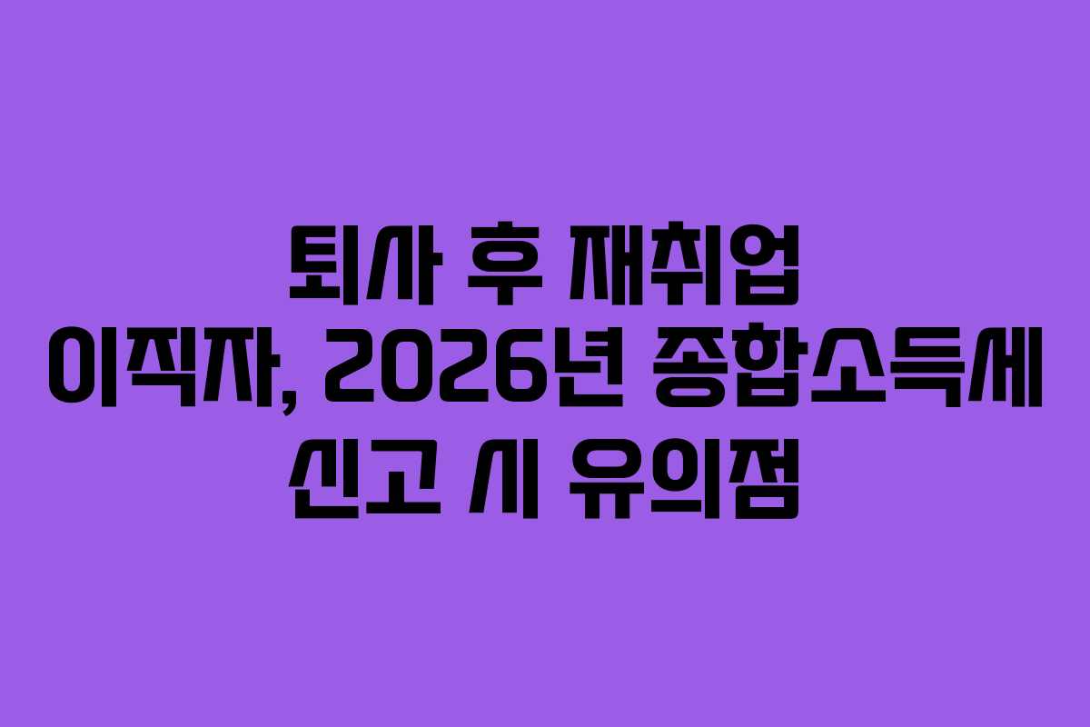 퇴사-후-재취업-이직자,-2026년-종합소득세-신고-시-유의점