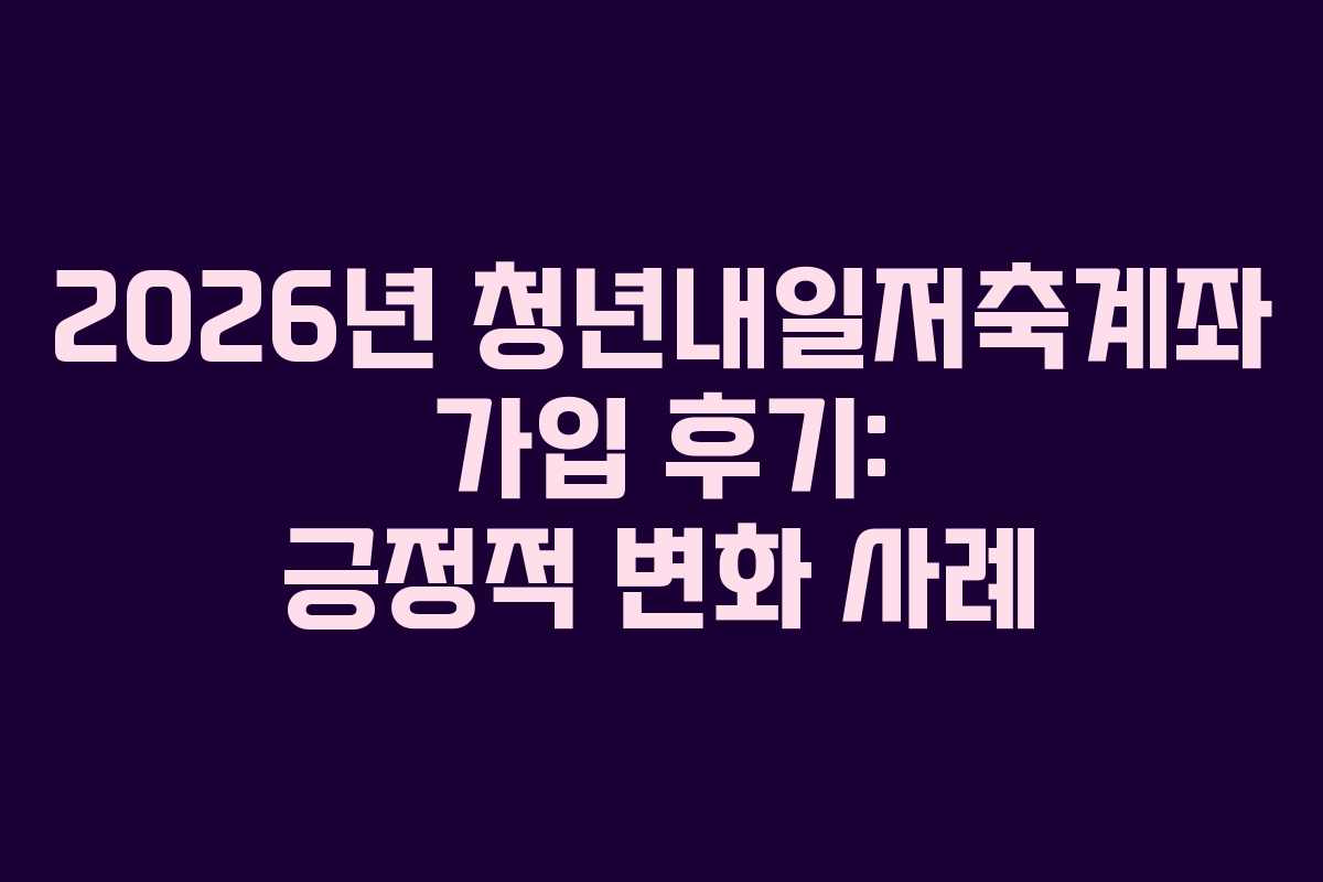 2026년-청년내일저축계좌-가입-후기-긍정적-변화-사례