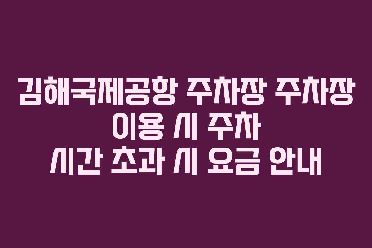 김해국제공항-주차장-주차장-이용-시-주차-시간-초과-시-요금-안내