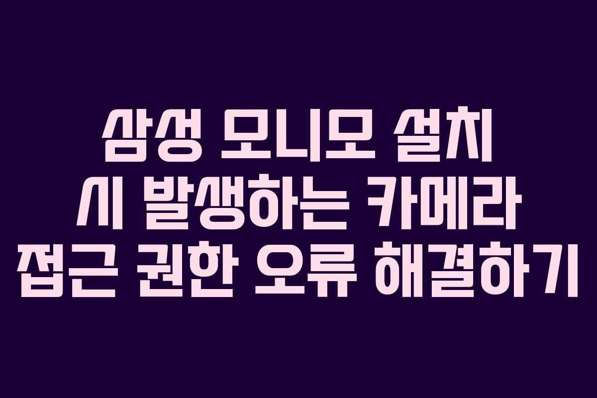삼성-모니모-설치-시-발생하는-카메라-접근-권한-오류-해결하기