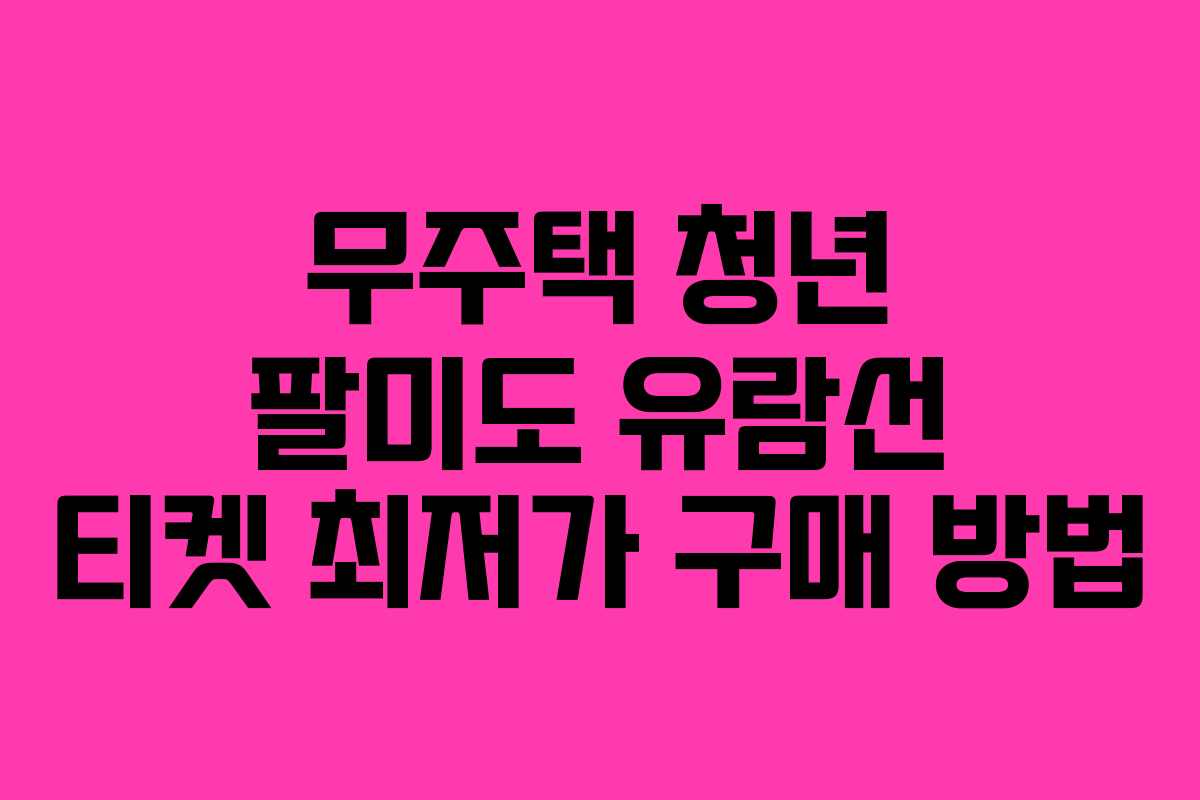 무주택-청년-팔미도-유람선-티켓-최저가-구매-방법