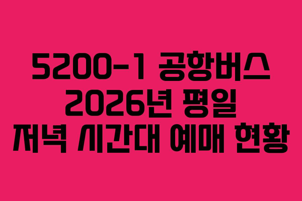 5200-1-공항버스-2026년-평일-저녁-시간대-예매-현황