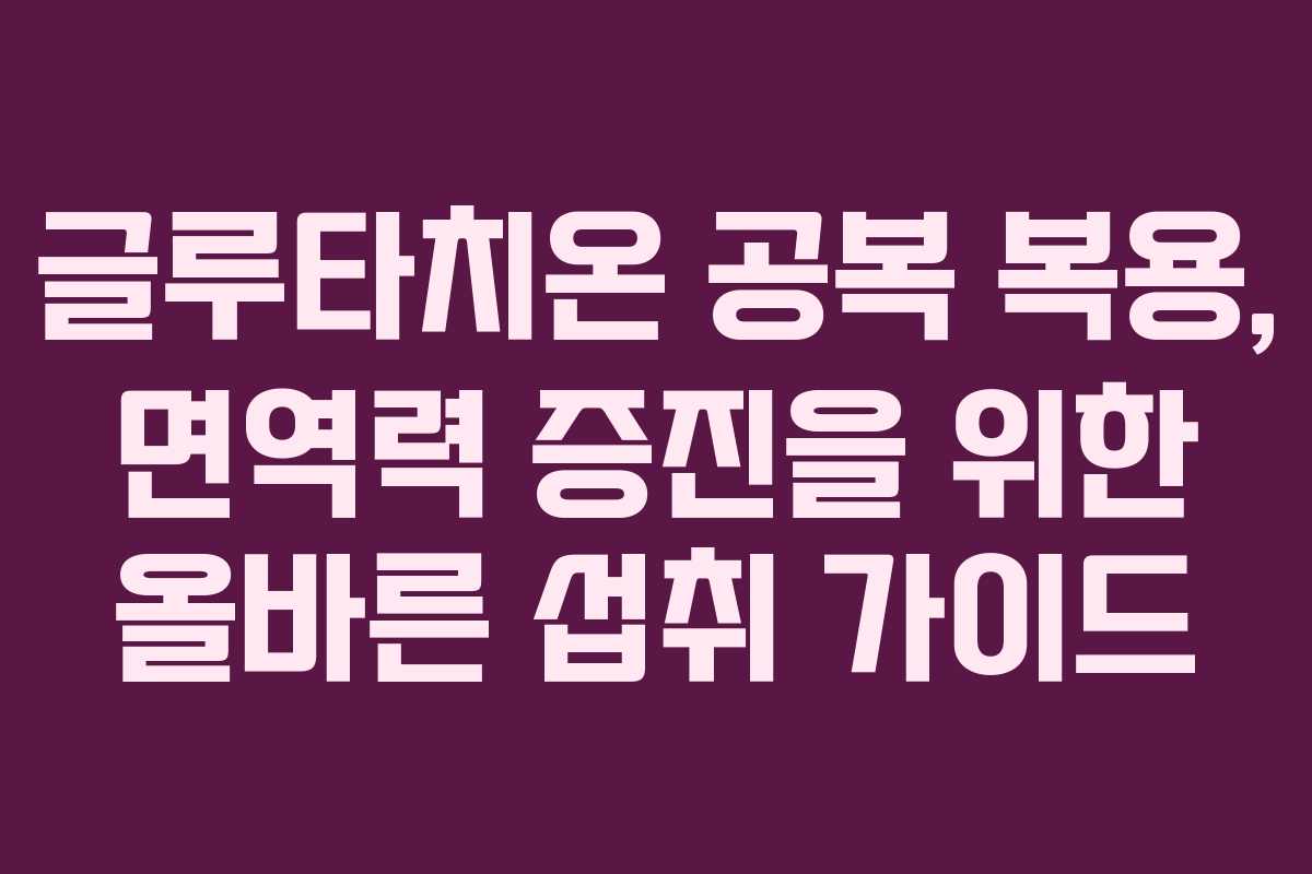 글루타치온-공복-복용,-면역력-증진을-위한-올바른-섭취-가이드