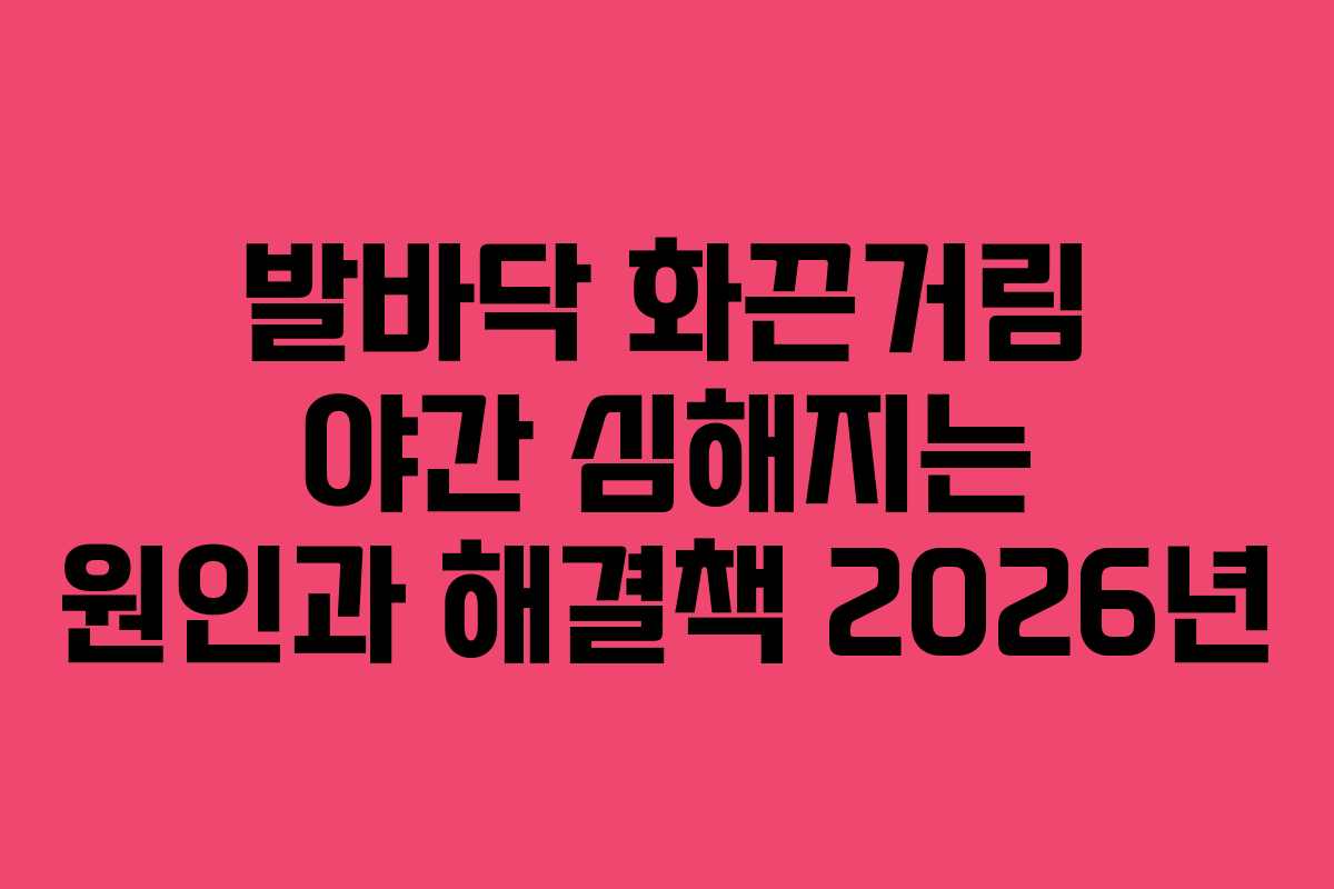 발바닥-화끈거림-야간-심해지는-원인과-해결책-2026년