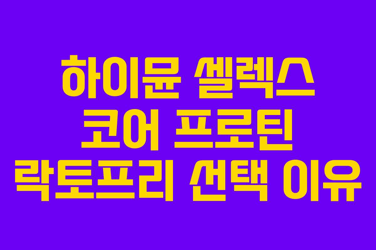 하이뮨-셀렉스-코어-프로틴-락토프리-선택-이유
