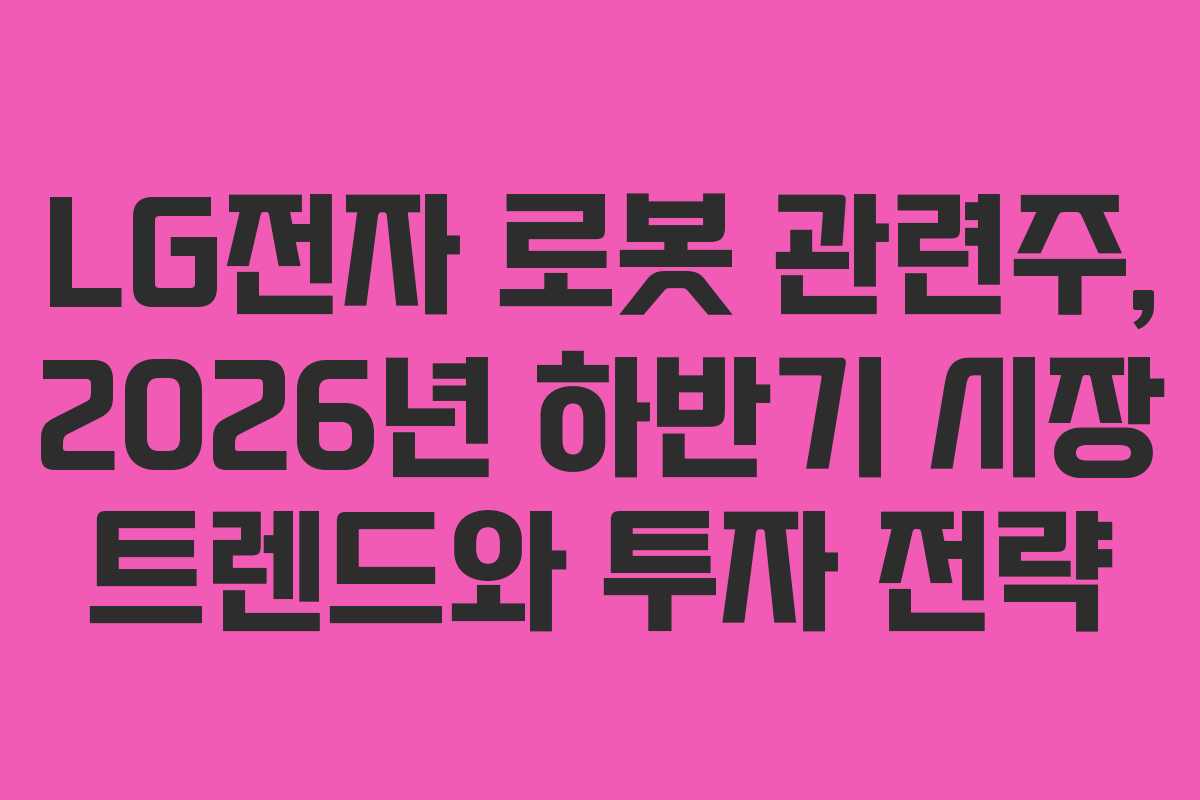 LG전자-로봇-관련주,-2026년-하반기-시장-트렌드와-투자-전략