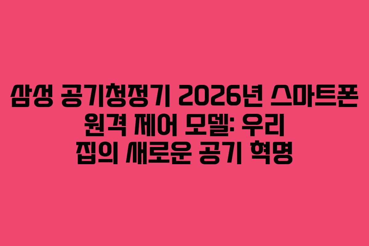 삼성-공기청정기-2026년-스마트폰-원격-제어-모델-우리-집의-새로운-공기-혁명