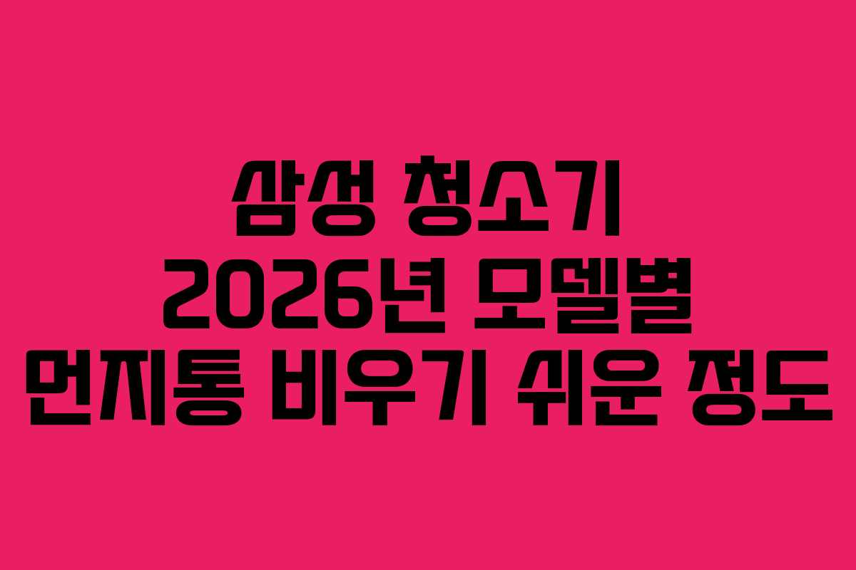 삼성-청소기-2026년-모델별-먼지통-비우기-쉬운-정도