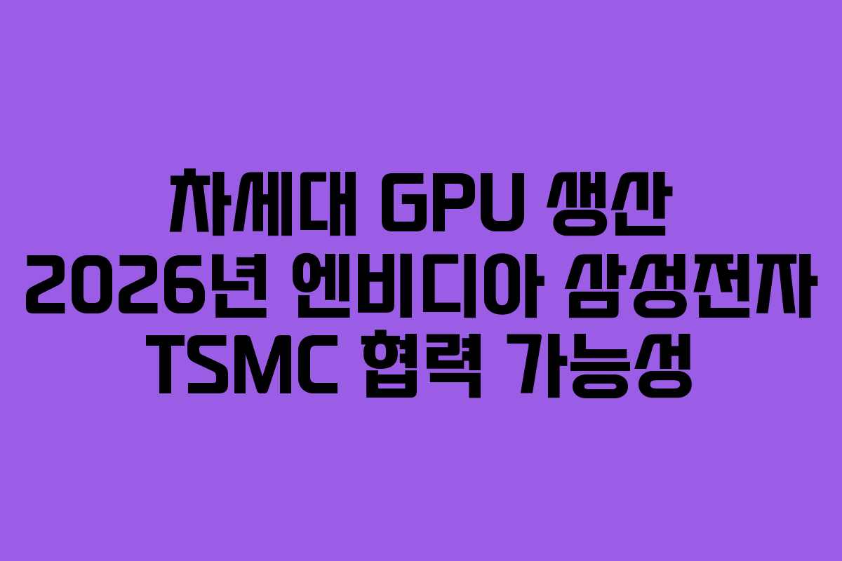 차세대-GPU-생산-2026년-엔비디아-삼성전자-TSMC-협력-가능성