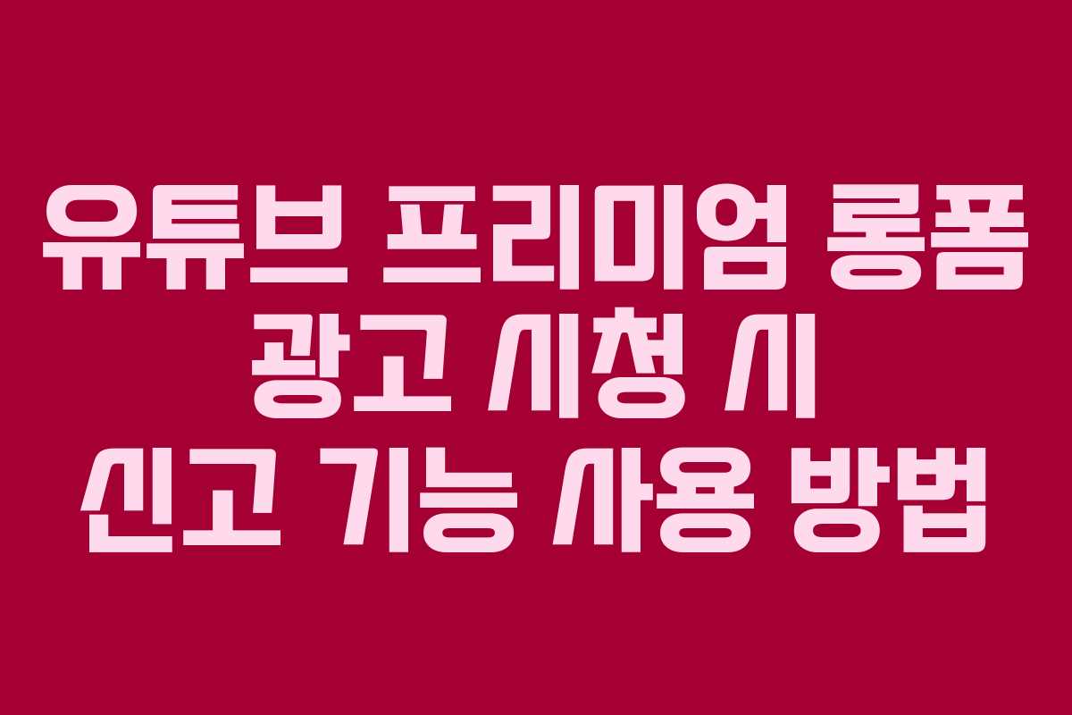 유튜브-프리미엄-롱폼-광고-시청-시-신고-기능-사용-방법