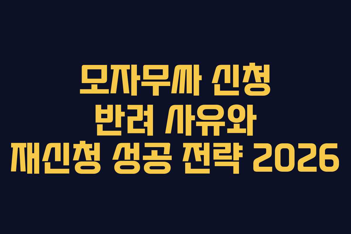 모자무싸-신청-반려-사유와-재신청-성공-전략-2026