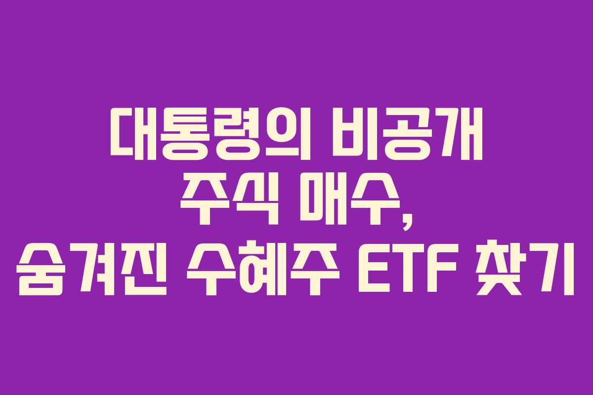 대통령의-비공개-주식-매수,-숨겨진-수혜주-ETF-찾기