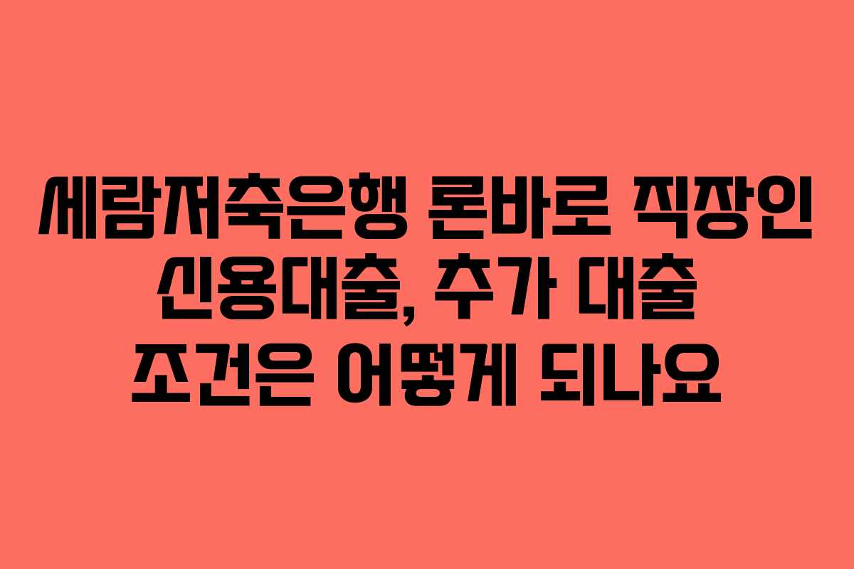 세람저축은행-론바로-직장인-신용대출,-추가-대출-조건은-어떻게-되나요