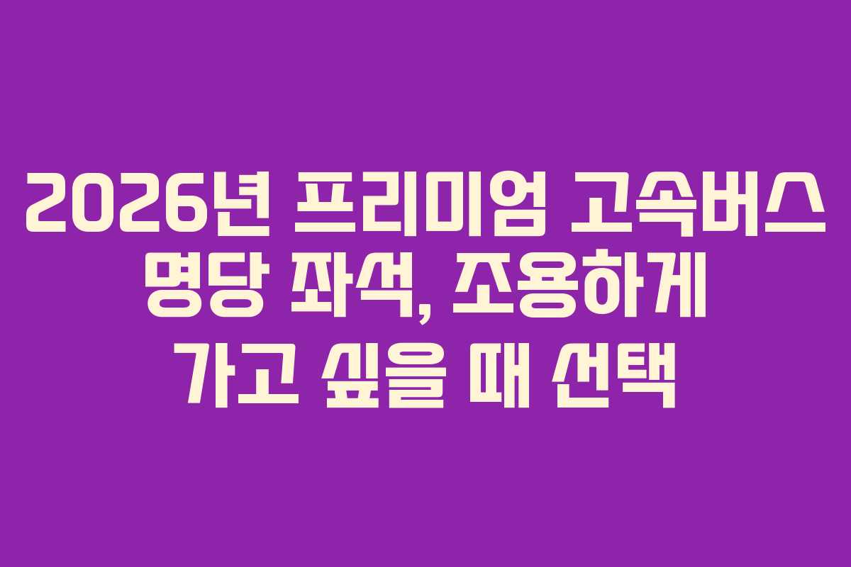 2026년-프리미엄-고속버스-명당-좌석,-조용하게-가고-싶을-때-선택