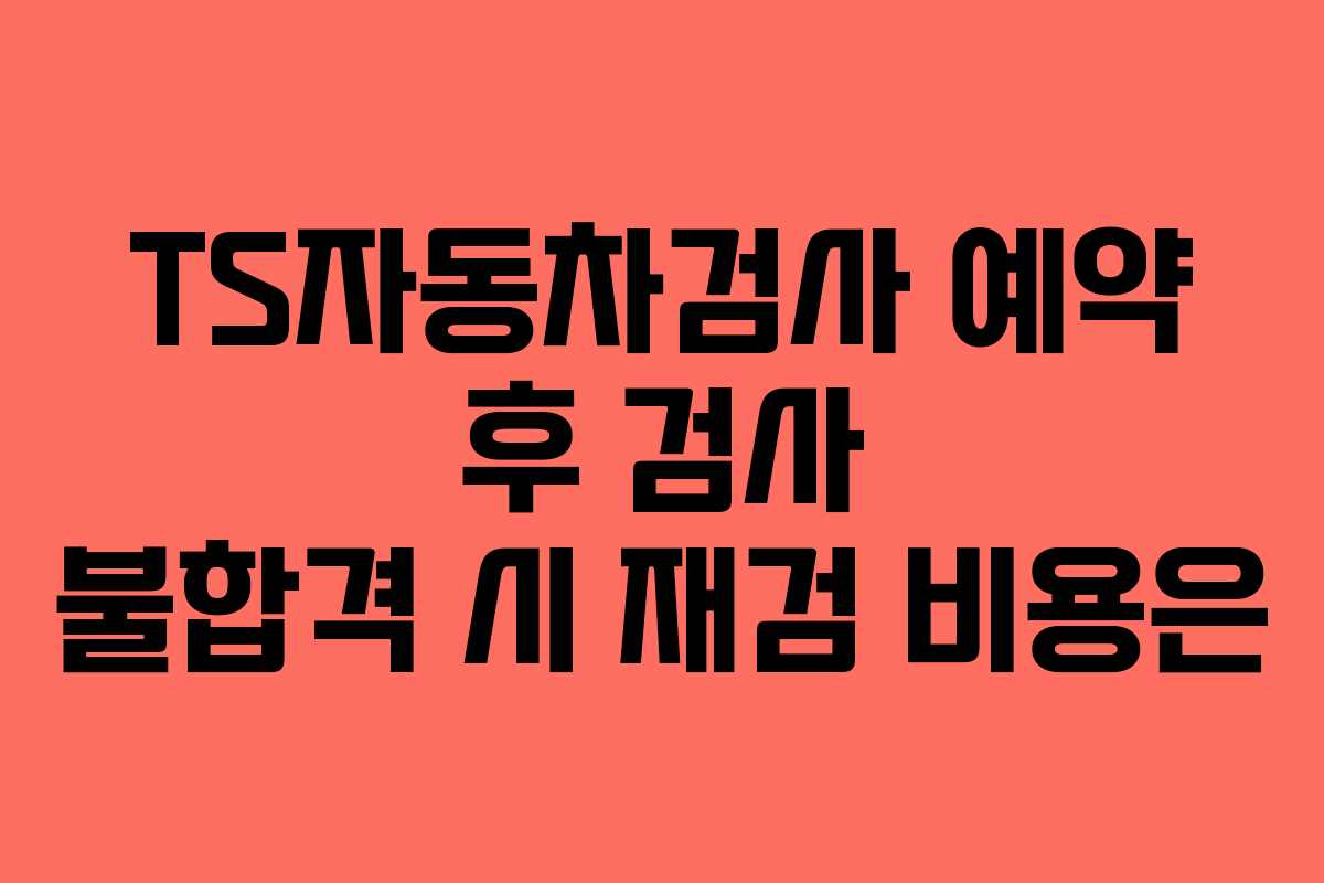 TS자동차검사-예약-후-검사-불합격-시-재검-비용은